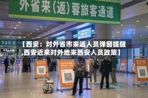 【西安：对外省市来返人员弹窗提醒,西安近来对外地来西安人员政策】