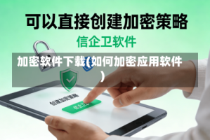 加密软件下载(如何加密应用软件)