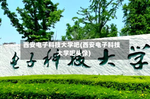 西安电子科技大学吧(西安电子科技大学吧头像)