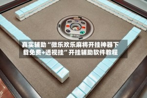 真实辅助“微乐欢乐麻将开挂神器下载免费+透视挂”开挂辅助软件教程