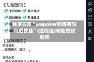 独家实测“wepoker到底有没有透视挂”(透视挂)辅助透视教程
