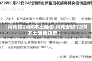 【河南增24例本土确诊,河南新增12例本土活动轨迹】