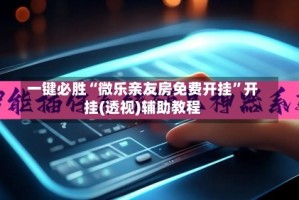 一键必胜“微乐亲友房免费开挂”开挂(透视)辅助教程