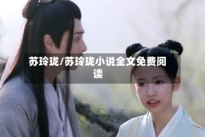 苏玲珑/苏玲珑小说全文免费阅读