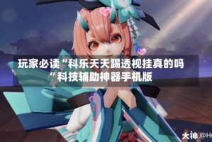 玩家必读“科乐天天踢透视挂真的吗”科技辅助神器手机版
