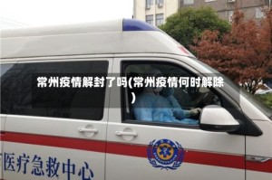 常州疫情解封了吗(常州疫情何时解除)