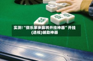 实测!“微乐家乡麻将开挂神器”开挂(透视)辅助神器