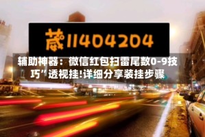 辅助神器：微信红包扫雷尾数0-9技巧”透视挂!详细分享装挂步骤