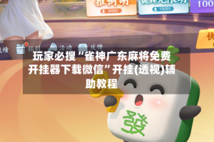 玩家必搜“雀神广东麻将免费开挂器下载微信”开挂(透视)辅助教程