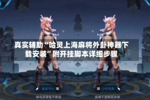 真实辅助“哈灵上海麻将外卦神器下载安装”附开挂脚本详细步骤