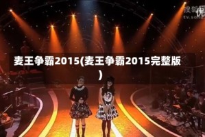 麦王争霸2015(麦王争霸2015完整版)