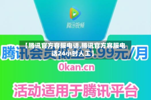 【腾讯官方客服电话,腾讯官方客服电话24小时人工】