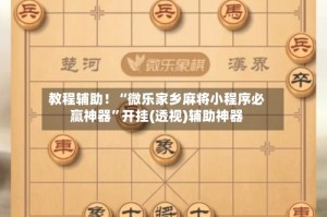 教程辅助！“微乐家乡麻将小程序必赢神器”开挂(透视)辅助神器