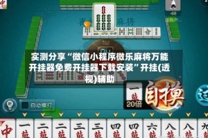 实测分享“微信小程序微乐麻将万能开挂器免费开挂器下载安装”开挂(透视)辅助