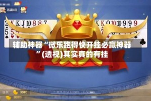 辅助神器“微乐跑得快开挂必赢神器”(透视)其实真的有挂