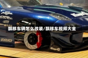 飘移车辆怎么改装/飘移车视频大全