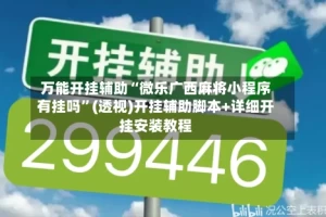 万能开挂辅助“微乐广西麻将小程序有挂吗”(透视)开挂辅助脚本+详细开挂安装教程