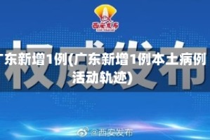 广东新增1例(广东新增1例本土病例活动轨迹)