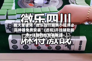 教大家使用“微乐四川麻将小程序必赢神器免费安装”(透视)开挂辅助脚本+详细开挂安装教程