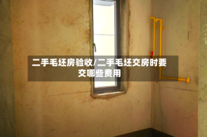 二手毛坯房验收/二手毛坯交房时要交哪些费用