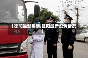 【德阳最新疫情,德阳最新疫情情况】