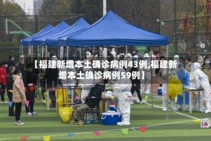 【福建新增本土确诊病例43例,福建新增本土确诊病例59例】