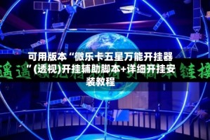 可用版本“微乐卡五星万能开挂器”(透视)开挂辅助脚本+详细开挂安装教程