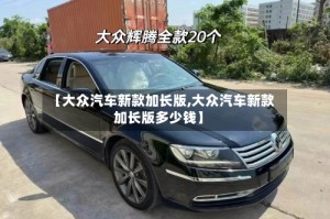 【大众汽车新款加长版,大众汽车新款加长版多少钱】