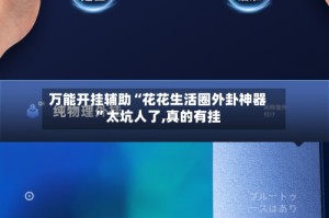 万能开挂辅助“花花生活圈外卦神器”太坑人了,真的有挂