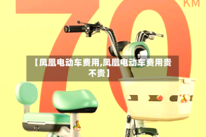 【凤凰电动车费用,凤凰电动车费用贵不贵】