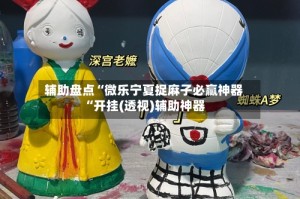 辅助盘点“微乐宁夏捉麻子必赢神器“开挂(透视)辅助神器