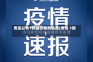 青岛公布1例确诊病例轨迹(青岛 1例)