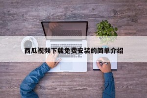 西瓜视频下载免费安装的简单介绍