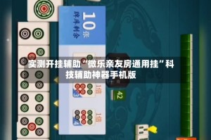 实测开挂辅助“微乐亲友房通用挂”科技辅助神器手机版