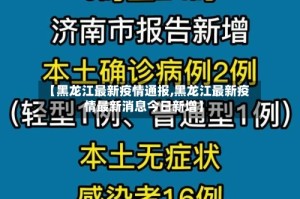 【黑龙江最新疫情通报,黑龙江最新疫情最新消息今日新增】