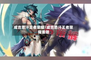 成吉思汗王者荣耀/成吉思汗王者荣耀重做