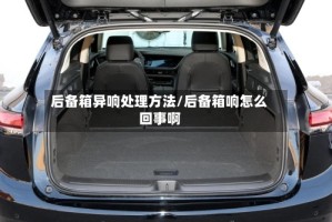 后备箱异响处理方法/后备箱响怎么回事啊