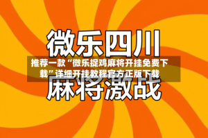 推荐一款“微乐捉鸡麻将开挂免费下载”详细开挂教程官方正版下载