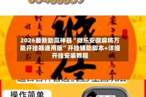 2026最新助赢神器“微乐安徽麻将万能开挂器通用版”开挂辅助脚本+详细开挂安装教程