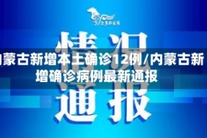内蒙古新增本土确诊12例/内蒙古新增确诊病例最新通报