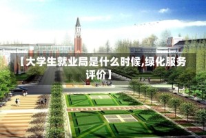 【大学生就业局是什么时候,绿化服务评价】