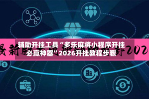 辅助开挂工具“多乐麻将小程序开挂必赢神器”2026开挂教程步骤