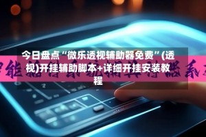 今日盘点“微乐透视辅助器免费”(透视)开挂辅助脚本+详细开挂安装教程