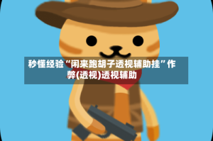 秒懂经验“闲来跑胡子透视辅助挂”作弊(透视)透视辅助