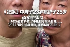 2026首发科技:“手机捉老麻子有挂吗”开挂(透视)辅助教程