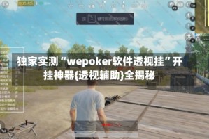 独家实测“wepoker软件透视挂”开挂神器{透视辅助}全揭秘