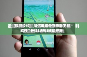 [教程经验]“微信麻将外卦神器下载软件”开挂(透视)辅助神器