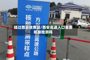 经过西安收费站/西安高速入口需要核酸检测吗