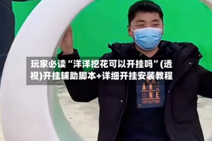 玩家必读“洋洋挖花可以开挂吗”(透视)开挂辅助脚本+详细开挂安装教程