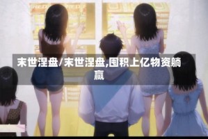 末世涅盘/末世涅盘,囤积上亿物资躺赢